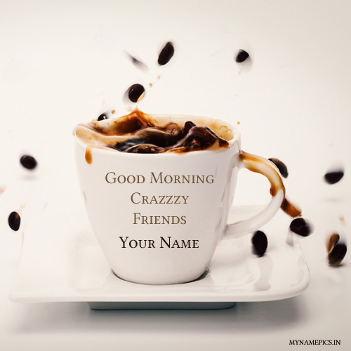 Write your name on good morning crazy friend pic